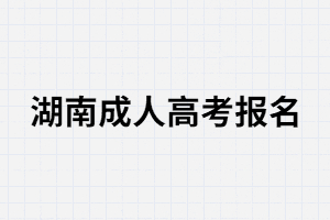 2021年報(bào)考湖南成考你必須要知道的幾件事