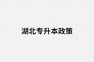 湖北專升本的政策你真的了解嗎？