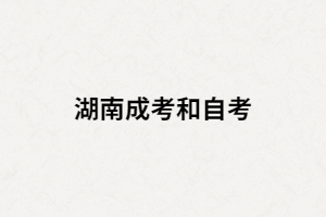 湖南成考和湖南自考選擇哪個(gè)比較好？二者間有什么區(qū)別？