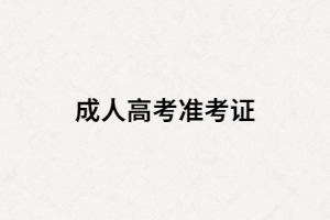 成人高考準(zhǔn)考證除了作考試用還能干什么？