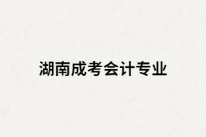 湖南成人高考會計專業(yè)考試科目有哪些？