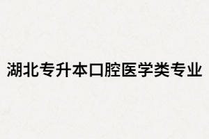 湖北專升本口腔醫(yī)學(xué)專業(yè)有哪些院校招生？