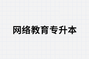 湖北網(wǎng)絡(luò)教育專升本有哪些優(yōu)勢？