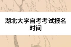 湖北大學自考考試報名時間