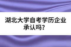 湖北大學(xué)自考學(xué)歷企業(yè)承認嗎？