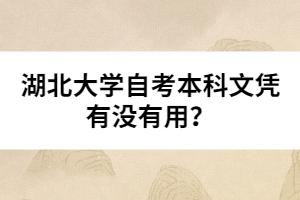 湖北大學(xué)自考本科文憑有沒有用？