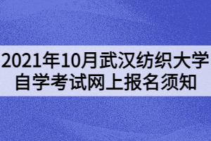 2021年10月武漢紡織大學(xué)自學(xué)考試網(wǎng)上報(bào)名須知