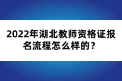 2022年湖北教師資格證報名流程怎么樣的？