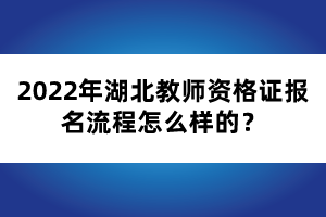 2022年湖北教師資格證報名流程怎么樣的？