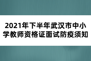 2021年下半年武漢市中小學(xué)教師資格證面試防疫須知