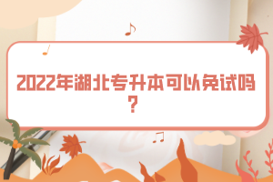2022年湖北專升本可以免試嗎？