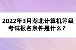 2022年3月湖北計(jì)算機(jī)等級(jí)考試報(bào)名條件是什么？