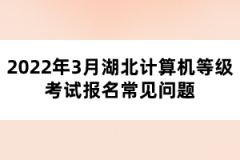 2022年3月湖北計(jì)算機(jī)等級考試報名常見問題