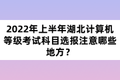 2022年上半年湖北計(jì)算機(jī)等級考試科目選報注意哪些地方？