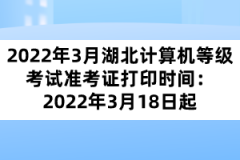 2022年3月湖北計(jì)算機(jī)等級考試準(zhǔn)考證打印時間：2022年3月18日起