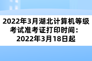 2022年3月湖北計算機等級考試準(zhǔn)考證打印時間：2022年3月18日起