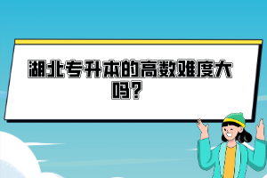 湖北專升本的高數(shù)難度大嗎？