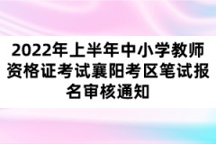 2022年上半年中小學(xué)教師資格證考試襄陽考區(qū)筆試報名審核通知