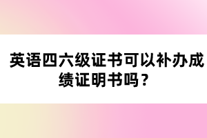 英語四六級證書可以補(bǔ)辦成績證明書嗎？