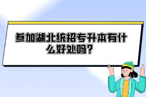 參加湖北統(tǒng)招專(zhuān)升本有什么好處嗎？