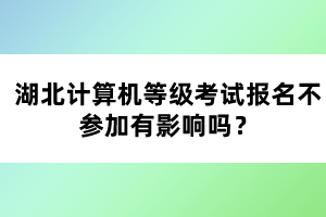 湖北計(jì)算機(jī)等級(jí)考試報(bào)名不參加有影響嗎？