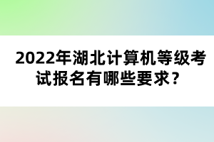 2022年湖北計(jì)算機(jī)等級考試報(bào)名有哪些要求？