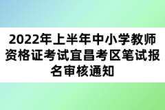 2022年上半年中小學(xué)教師資格證考試宜昌考區(qū)筆試報名審核通知