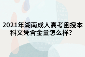 2021年湖南成人高考函授本科文憑含金量怎么樣？