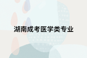 湖南成考想要報(bào)考醫(yī)學(xué)類專業(yè)要滿足哪些條件？