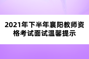 2021年下半年襄陽教師資格考試面試溫馨提示