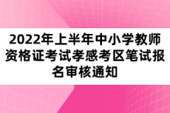 2022年上半年中小學(xué)教師資格證考試孝感考區(qū)筆試報(bào)名審核通知