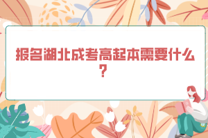 報(bào)名湖北成考高起本需要什么？