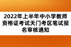 2022年上半年中小學(xué)教師資格證考試天門(mén)考區(qū)筆試報(bào)名審核通知