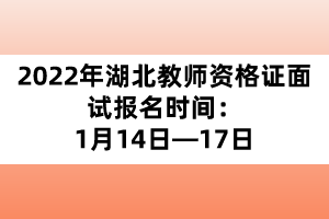 2022年湖北教師資格證面試報(bào)名時間：1月14日—17日