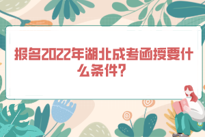 報名2022年湖北成考函授要什么條件？