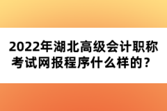 2022年湖北高級(jí)會(huì)計(jì)職稱(chēng)考試網(wǎng)報(bào)程序什么樣的？