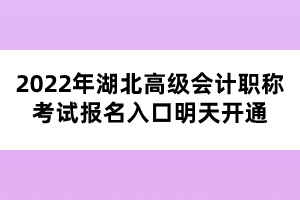 2022年湖北高級會計職稱考試報名入口明天開通