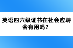 英語四六級(jí)證書在社會(huì)應(yīng)聘會(huì)有用嗎？