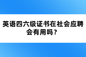 英語四六級證書在社會應(yīng)聘會有用嗎？