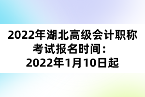 2022年湖北高級會計(jì)職稱考試報(bào)名時間：2022年1月10日起