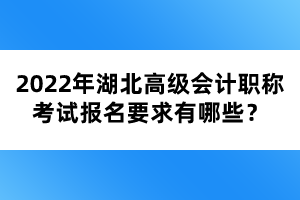 2022年湖北高級(jí)會(huì)計(jì)職稱考試報(bào)名要求有哪些？