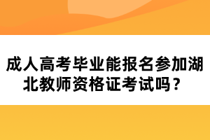 成人高考畢業(yè)能報(bào)名參加湖北教師資格證考試嗎？