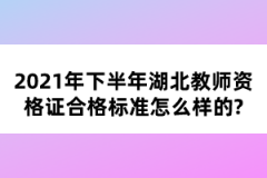 2021年下半年湖北教師資格證合格標準怎么樣的？