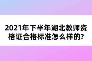 2021年下半年湖北教師資格證合格標準怎么樣的?