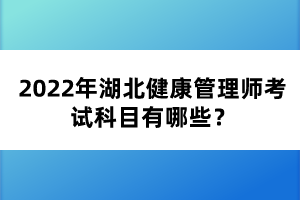 2022年湖北健康管理師考試科目有哪些？