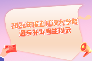 2022年報考江漢大學(xué)普通專升本考生提示