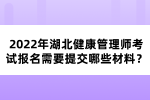 2022年湖北健康管理師考試報名需要提交哪些材料？