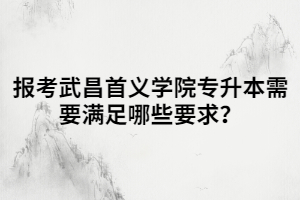 報(bào)考武昌首義學(xué)院專升本需要滿足哪些要求？