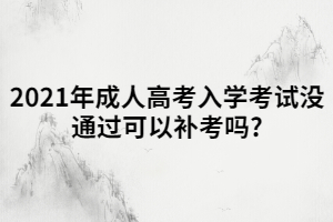 2021年成人高考入學(xué)考試沒通過可以補考嗎?