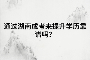 通過(guò)湖南成考來(lái)提升學(xué)歷靠譜嗎？